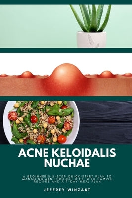 Acne Keloidalis Nuchae: A Beginner's 3-Step Quick Start Plan to Managing AKN Through Diet, With Sample Recipes and a 7-Day Meal Plan by Winzant, Jeffrey