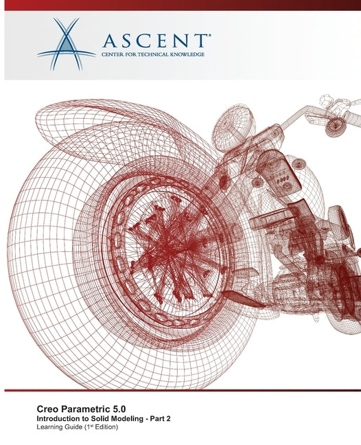 Creo Parametric 5.0: Introduction to Solid Modeling - Part 2 by Ascent -. Center for Technical Knowledge