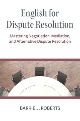 English for Dispute Resolution: Mastering Negotiation, Mediation, and Alternative Dispute Resolution by Roberts, Barrie J.