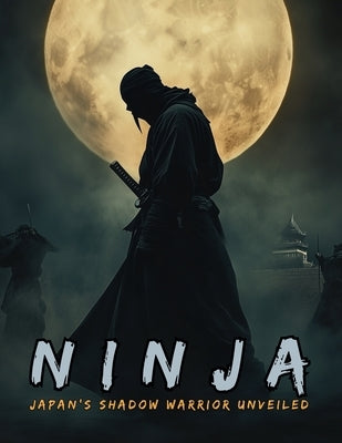 Ninja: The Shinobi and the Birth of Espionage, Disguise, Sabotage and Psychological Warfare in the Land of the Rising Sun. by Nakagaki, Mayumi