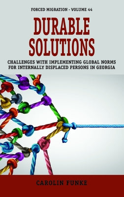 Durable Solutions: Challenges with Implementing Global Norms for Internally Displaced Persons in Georgia by Funke, Carolin