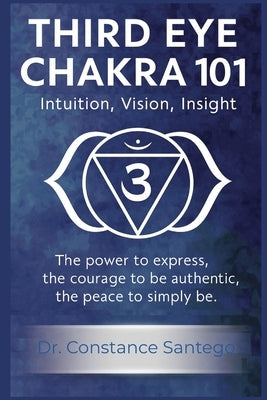 Third Eye Chakra 101: Intuition, Vision, Insight by Santego, Constance