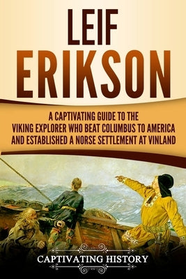 Leif Erikson: A Captivating Guide to the Viking Explorer Who Beat Columbus to America and Established a Norse Settlement at Vinland by History, Captivating