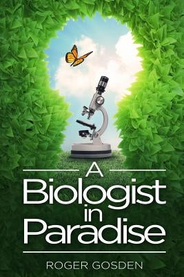 A Biologist in Paradise: Musings on Nature & Science by Gosden, Roger G.