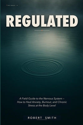 Regulated: A Field Guide to the Nervous System - How to Heal Anxiety, Burnout, and Chronic Stress at the Body Level by Smith, Robert