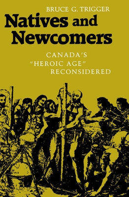 Natives and Newcomers: Canada's Heroic Age Reconsidered by Trigger, Bruce G.