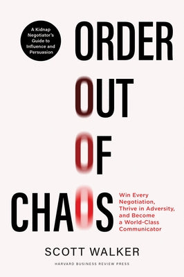 Order Out of Chaos: Win Every Negotiation, Thrive in Adversity, and Become a World-Class Negotiator by Walker, Scott