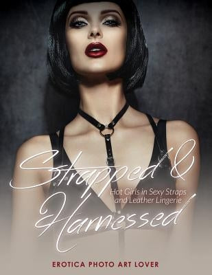 Strapped & Harnessed: Hot Girls in Straps and Leather Lingerie by Lover, Erotica Photo Art