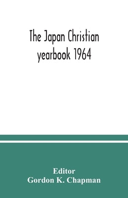 The Japan Christian yearbook 1964; A Survey of the Christian Movement in Japan During 1963 by K. Chapman, Gordon