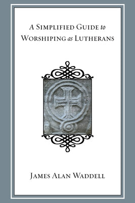 A Simplified Guide to Worshiping As Lutherans by Waddell, James Alan