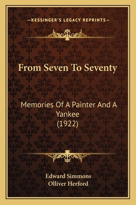 From Seven To Seventy: Memories Of A Painter And A Yankee (1922) by Simmons, Edward