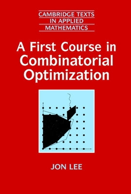 A First Course in Combinatorial Optimization by Lee, Jon