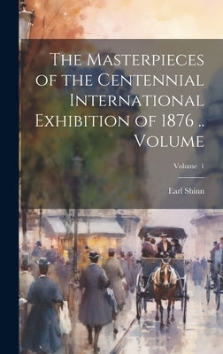 The Masterpieces of the Centennial International Exhibition of 1876 .. Volume; Volume 1 by Shinn, Earl