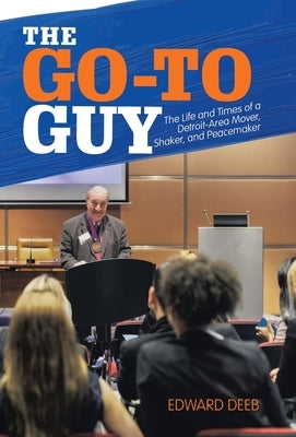 The Go-To Guy: The Life and Times of a Detroit-Area Mover, Shaker, and Peacemaker by Deeb, Edward