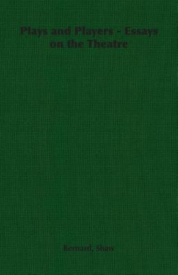 Plays and Players - Essays on the Theatre by Shaw, Bernard