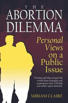 The Abortion Dilemma: Personal Views on a Public Issue by Claire, Miriam