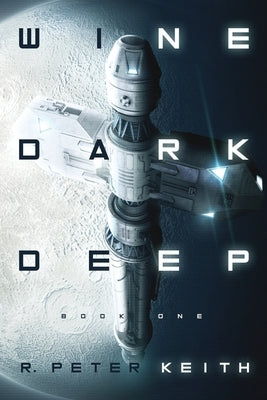 Wine Dark Deep: A Hard Science Fiction Space Opera - Book One by Keith, R. Peter