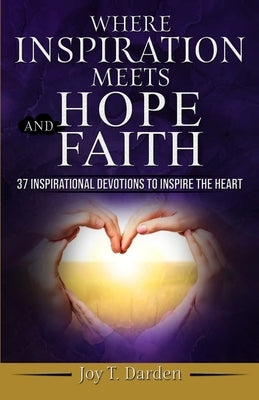 Where Inspiration Meets Hope and Faith: 37 Inspirational Devotions to Inspire the Heart by Darden, Joy T.