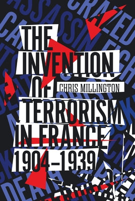 The Invention of Terrorism in France, 1904-1939 by Millington, Chris