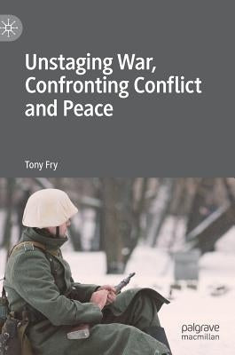 Unstaging War, Confronting Conflict and Peace by Fry, Tony