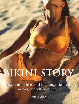 Bikini Story: How a small piece of fabric changed fashion, morals, and self-perception by Alac, Patrik