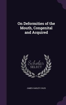 On Deformities of the Mouth, Congenital and Acquired by Coles, James Oakley