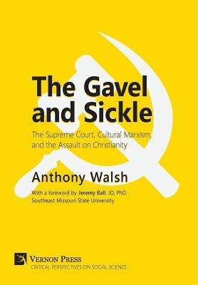 The Gavel and Sickle: The Supreme Court, Cultural Marxism, and the Assault on Christianity by Walsh, Anthony
