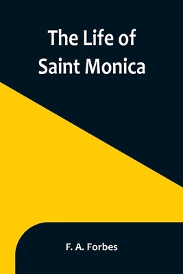 The Life of Saint Monica by A. Forbes, F.