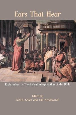 Ears That Hear: Explorations in Theological Interpretation of the Bible by Green, Joel B.