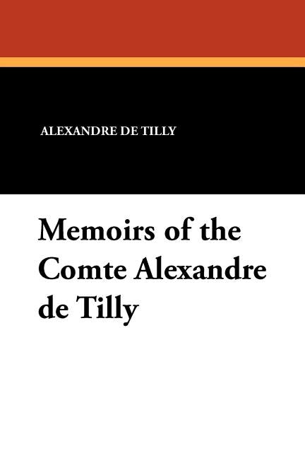Memoirs of the Comte Alexandre de Tilly by de Tilly, Alexandre