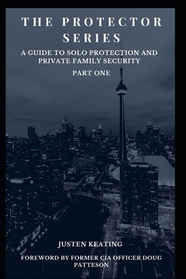 The Protector Series: A Guide to Solo-Protection & Private Family Security by Patteson, Doug