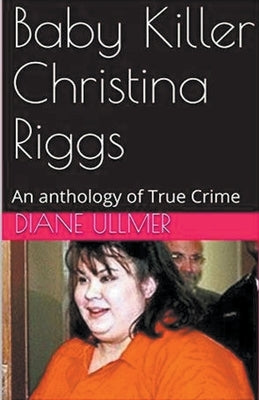 Baby Killer Christina Riggs An Anthology of True Crime by Ullmer, Diane
