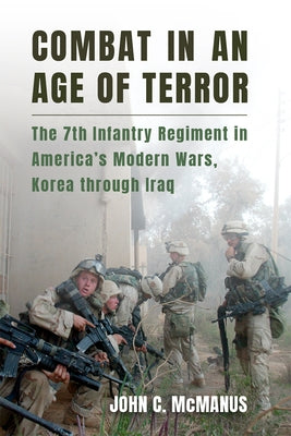 Combat in an Age of Terror: The 7th Infantry Regiment in America's Modern Wars, Korea Through Iraq by McManus, John C.