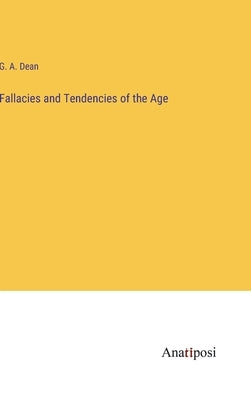 Fallacies and Tendencies of the Age by Dean, G. A.