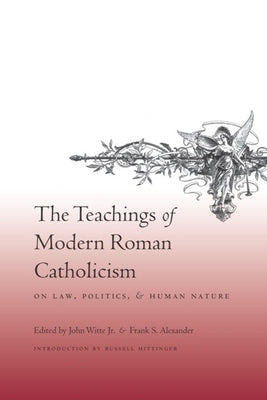 The Teachings of Modern Roman Catholicism on Law, Politics, and Human Nature by Witte Jr, John