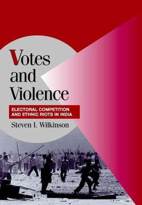 Votes and Violence: Electoral Competition and Ethnic Riots in India by Wilkinson, Steven I.