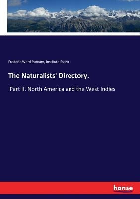 The Naturalists' Directory.: Part II. North America and the West Indies by Putnam, Frederic Ward