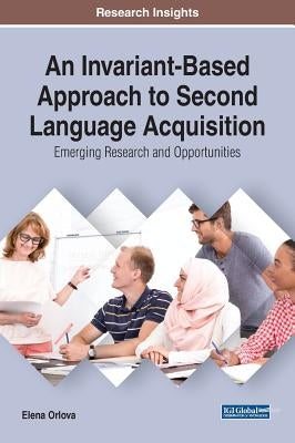 An Invariant-Based Approach to Second Language Acquisition: Emerging Research and Opportunities by Orlova, Elena