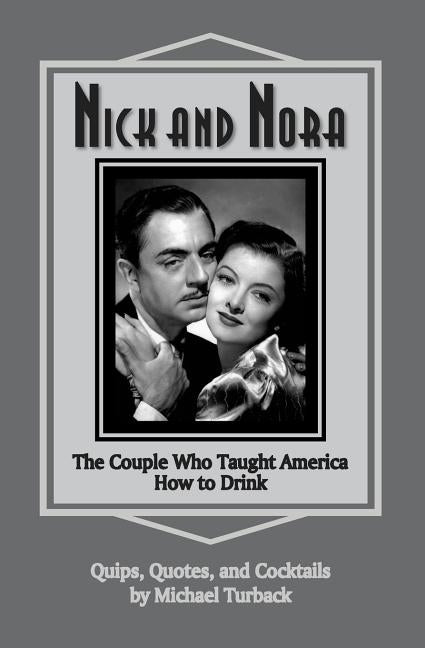 Nick and Nora: The Couple Who Taught America How to Drink by Turback, Michael