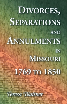 Divorces, Separations and Annulments in Missouri, 1769 to 1850 by Blattner, Teresa