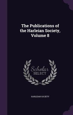 The Publications of the Harleian Society, Volume 8 by Harleian Society