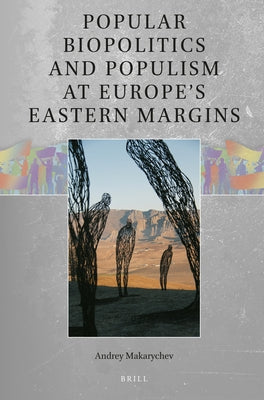 Popular Biopolitics and Populism at Europe's Eastern Margins by Makarychev, Andrey