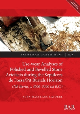 Use-wear Analyses of Polished and Bevelled Stone Artefacts during the Sepulcres de Fossa/ Pit Burials Horizon (NE Iberia, c. 4000-3400 cal B.C.) by Masclans Latorre, Alba