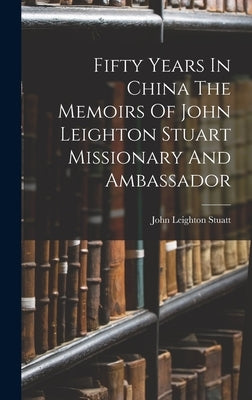 Fifty Years In China The Memoirs Of John Leighton Stuart Missionary And Ambassador by Stuatt, John Leighton