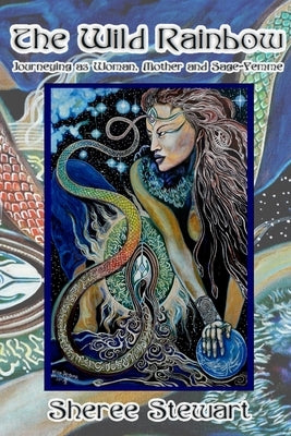 The Wild Rainbow: Journeying as Woman, Mother and Sage Femme by Stewart, Sheree`