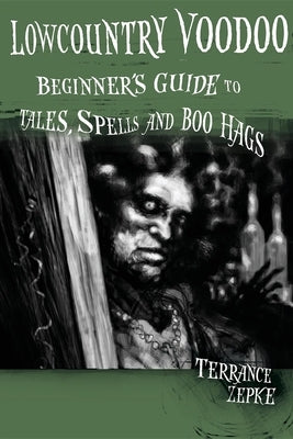 Lowcountry Voodoo: Beginner's Guide to Tales, Spells and Boo Hags by Zepke, Terrance