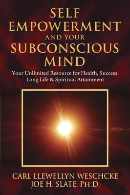 Self-Empowerment and Your Subconscious Mind: Your Unlimited Resource for Health, Success, Long Life & Spiritual Attainment by Weschcke, Carl Llewellyn