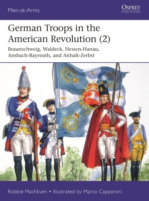 German Troops in the American Revolution (2): Braunschweig, Waldeck, Hessen-Hanau, Ansbach-Bayreuth, and Anhalt-Zerbst by MacNiven, Robbie