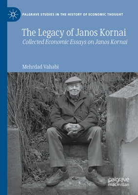 The Legacy of Janos Kornai: Collected Economic Essays on Janos Kornai by Vahabi, Mehrdad