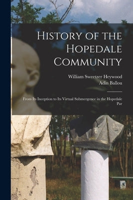 History of the Hopedale Community: From its Inception to its Virtual Submergence in the Hopedale Par by Ballou, Adin